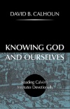 Knowing God and Ourselves, Reading Calvin’s Institutes Devotionally