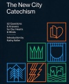 The New City Catechism: 52 Questions and Answers for Our Hearts and Minds