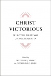 Christ Victorious, Selected Writings of Hugh Martin 