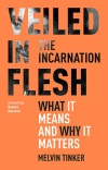 Veiled in Flesh:The Incarnation - What It Means And Why It Matters