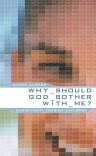 Why Should God Bother With Me? Christianity Freshly Explored 