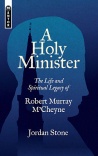 A Holy Minister, The Life and Spiritual Legacy of Robert Murray M’Cheyne - Mentor Series 