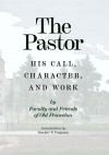The Pastor - His Call, Character, and Work