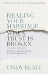 Healing Your Marriage When Trust Is Broken:  Finding Forgiveness and Restoration