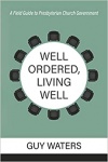 Well Ordered, Living Well A Field Guide to Presbyterian Church Government