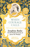 When Courage Calls Josephine Butler and the Radical Pursuit of Justice for Women