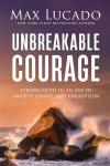 Unbreakable Courage Strong Faith in an Age of Anxiety, Chaos, and Exhaustion