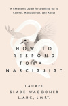How to Respond to a Narcissist - A Christian's Guide for Standing Up to Control, Manipulation, and Abuse