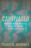 Captivated: Beholding the Mystery of Jesus’ Death and Resurrection