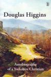 Douglas Higgins - Autobiography of a Yorkshire Christian